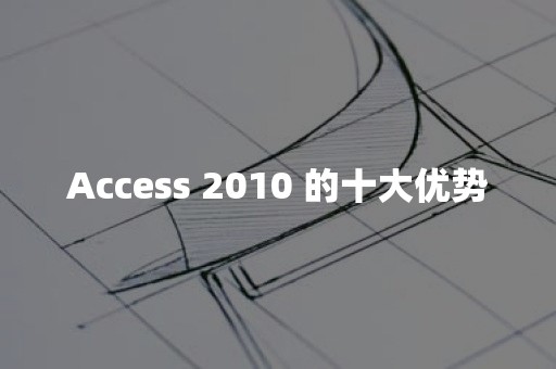 Access 2010 的十大优势