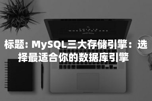 MySQL三大存储引擎：选择最适合你的数据库引擎  