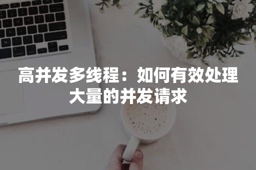 高并发多线程：如何有效处理大量的并发请求