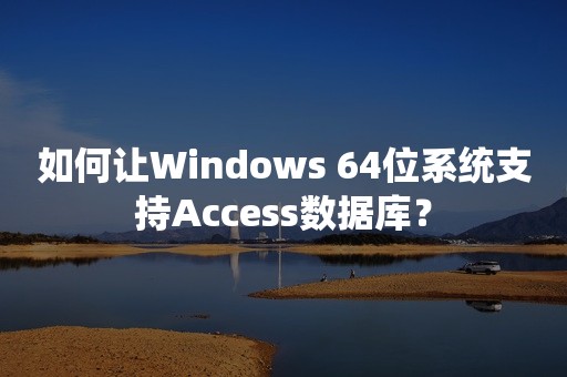 如何让Windows 64位系统支持Access数据库？