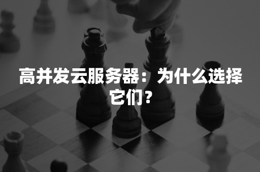 高并发高并发云服务器：为什么选择它们？