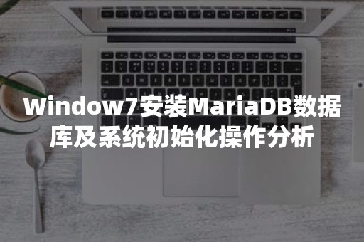 Window7安装MariaDB数据库及系统初始化操作分析