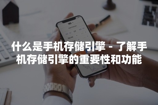 什么是手机存储引擎 - 了解手机存储引擎的重要性和功能