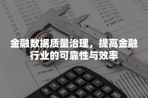 金融数据质量治理，提高金融行业的可靠性与效率