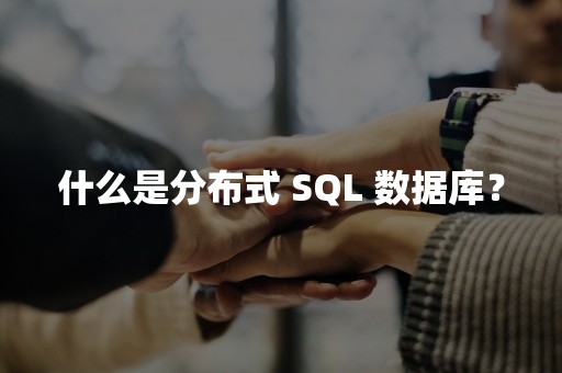 什么是分布式 SQL 数据库？