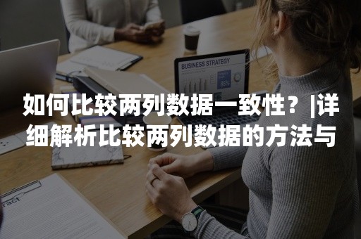 如何比较两列数据一致性？|详细解析比较两列数据的方法与技巧