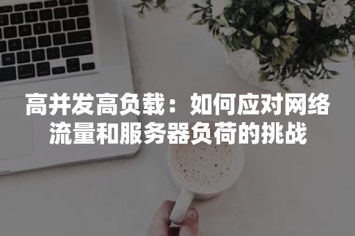 高并发高负载：如何应对网络流量和服务器负荷的挑战