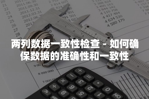 两列数据一致性检查 - 如何确保数据的准确性和一致性