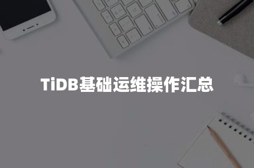 TiDB基础运维操作汇总