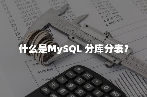 什么是MySQL 分库分表？
