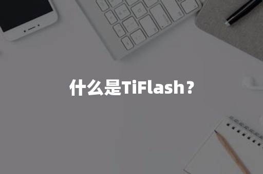 什么是TiFlash？