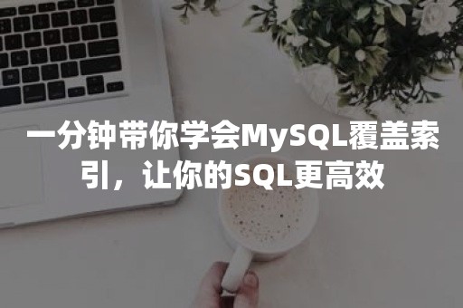 一分钟带你学会MySQL覆盖索引，让你的SQL更高效