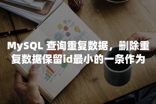 MySQL 查询重复数据，删除重复数据保留id最小的一条作为唯一数据