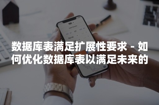 数据库表满足扩展性要求 - 如何优化数据库表以满足未来的扩展需求