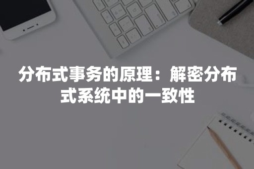 分布式事务的原理：解密分布式系统中的一致性