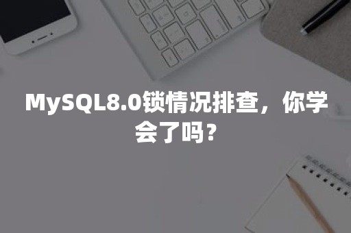 MySQL8.0锁情况排查，你学会了吗？