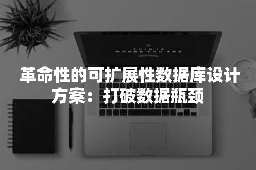  革命性的可扩展性数据库设计方案：打破数据瓶颈