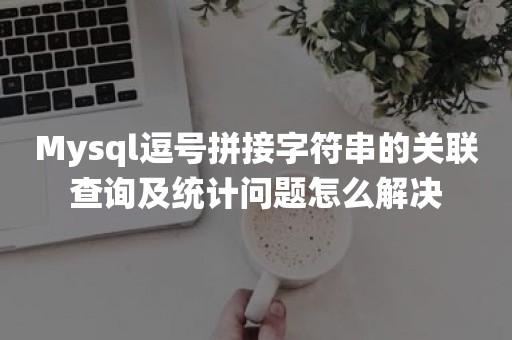 Mysql逗号拼接字符串的关联查询及统计问题怎么解决