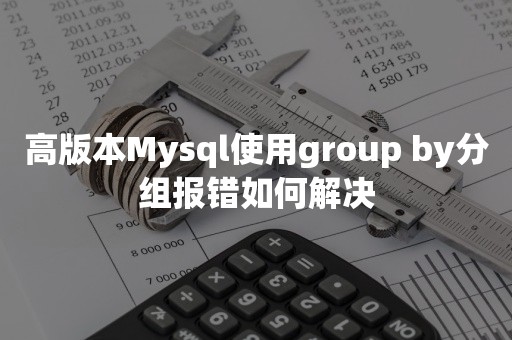 高版本Mysql使用group by分组报错如何解决