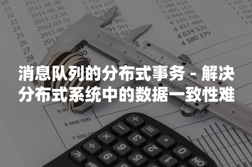 消息队列的分布式事务 - 解决分布式系统中的数据一致性难题