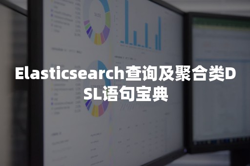 Elasticsearch查询及聚合类DSL语句宝典