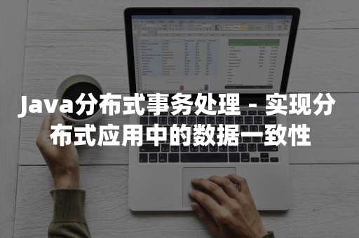 Java分布式事务处理 - 实现分布式应用中的数据一致性