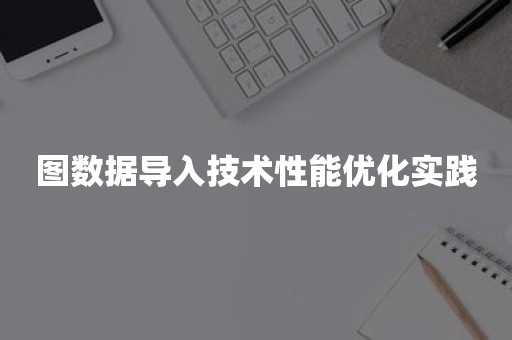 图数据导入技术性能优化实践