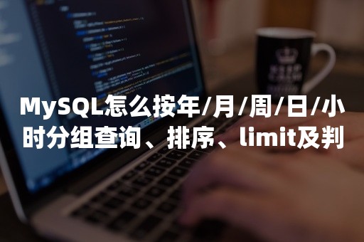 MySQL怎么按年/月/周/日/小时分组查询、排序、limit及判空