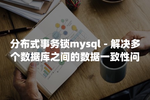 分布式事务锁mysql - 解决多个数据库之间的数据一致性问题