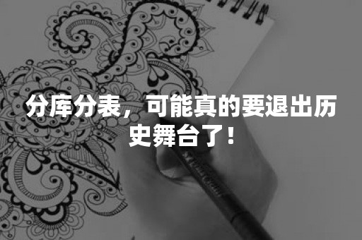 分库分表，可能真的要退出历史舞台了！