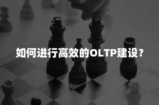 如何进行高效的OLTP建设？