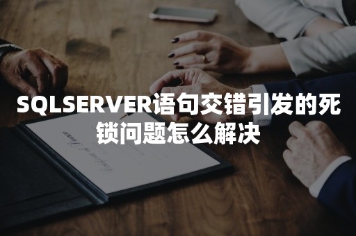 SQLSERVER语句交错引发的死锁问题怎么解决