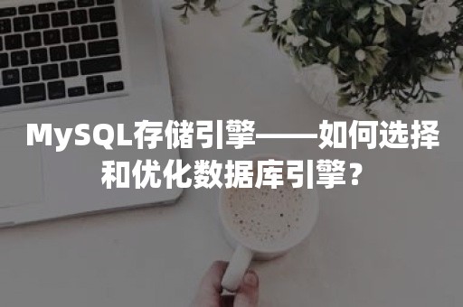 MySQL存储引擎——如何选择和优化数据库引擎？