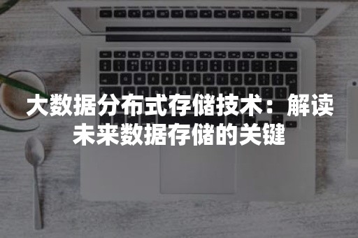 大数据分布式存储技术：解读未来数据存储的关键