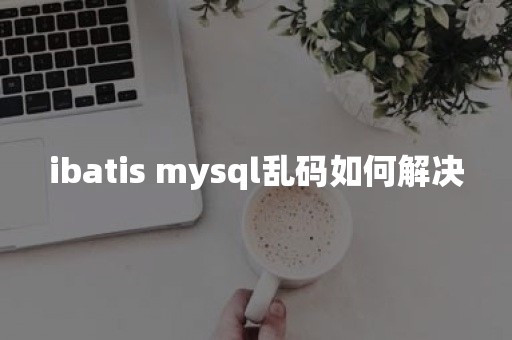 ibatis mysql乱码如何解决