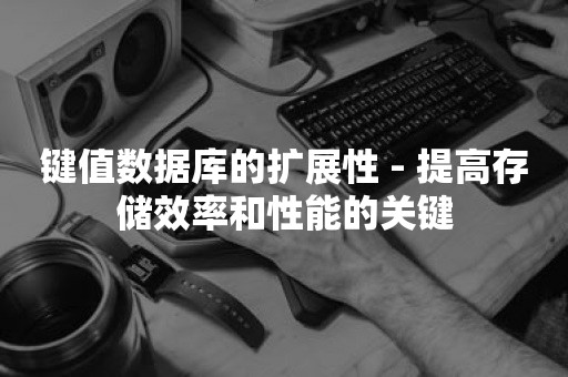 键值数据库的扩展性 - 提高存储效率和性能的关键