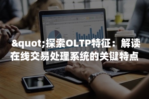  "探索OLTP特征：解读在线交易处理系统的关键特点"