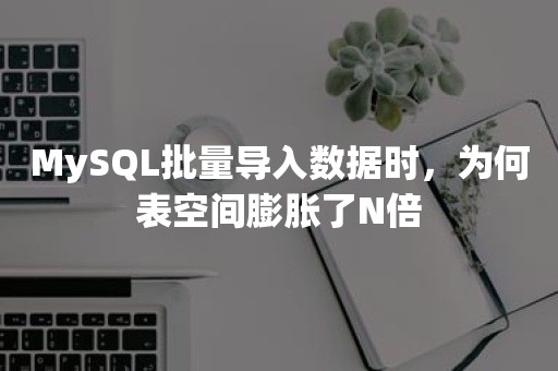 MySQL批量导入数据时，为何表空间膨胀了N倍