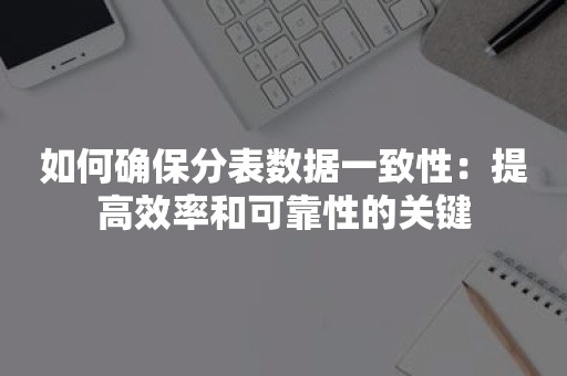 如何确保分表数据一致性：提高效率和可靠性的关键