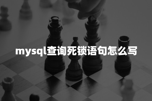 mysql查询死锁语句怎么写