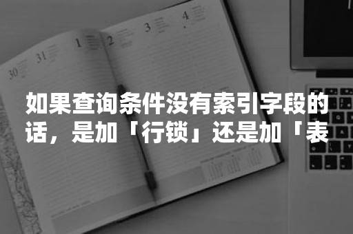 如果查询条件没有索引字段的话，是加「行锁」还是加「表锁」？