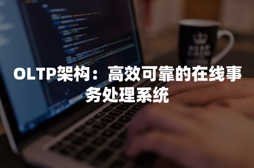 OLTP架构：高效可靠的在线事务处理系统