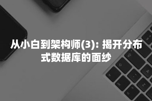 从小白到架构师(3): 揭开分布式数据库的面纱