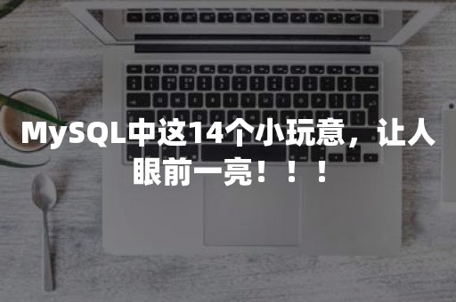 MySQL中这14个小玩意，让人眼前一亮！！！