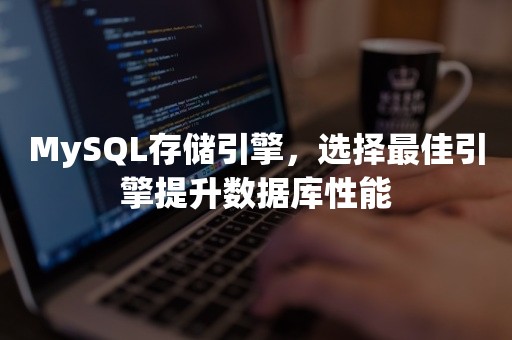 MySQL存储引擎，选择最佳引擎提升数据库性能