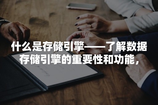 什么是存储引擎——了解数据存储引擎的重要性和功能，