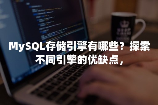 MySQL存储引擎有哪些？探索不同引擎的优缺点，