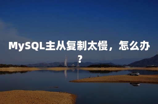 MySQL主从复制太慢，怎么办？