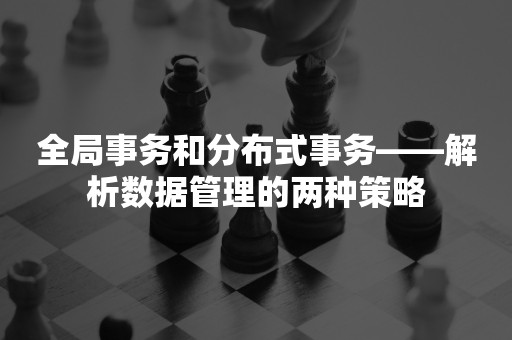 全局事务和分布式事务——解析数据管理的两种策略