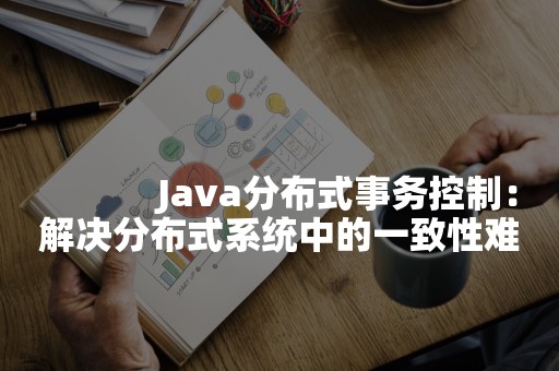 
            Java分布式事务控制：解决分布式系统中的一致性难题
        